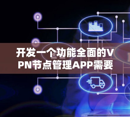 开发一个功能全面的VPN节点管理APP需要遵循以下步骤 开发一个功能全面的VPN节点管理APP需要遵循以下步骤