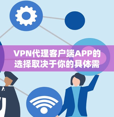 VPN代理客户端APP的选择取决于你的具体需求,包括隐私保护、安全性、连接速度以及兼容性等。以下是一些常见的VPN代理客户端推荐 VPN代理客户端APP的选择取决于你的具体需求,包括隐私保护、安全性、连接速度以及兼容性等。以下是一些常见的VPN代理客户端推荐