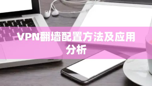 VPN翻墙配置方法及应用分析 VPN翻墙配置方法及应用分析