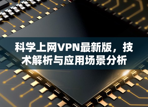 科学上网VPN最新版,技术解析与应用场景分析 科学上网VPN最新版,技术解析与应用场景分析