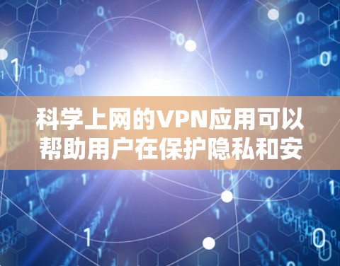 科学上网的VPN应用可以帮助用户在保护隐私和安全的同时,访问受限的网站或加密网络流量。以下是对VPN应用的详细分析和使用指南 科学上网的VPN应用可以帮助用户在保护隐私和安全的同时,访问受限的网站或加密网络流量。以下是对VPN应用的详细分析和使用指南