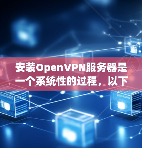 安装OpenVPN服务器是一个系统性的过程,以下是详细的步骤指南,帮助您顺利完成服务器设置 安装OpenVPN服务器是一个系统性的过程,以下是详细的步骤指南,帮助您顺利完成服务器设置