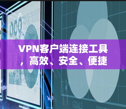 VPN客户端连接工具,高效、安全、便捷 VPN客户端连接工具,高效、安全、便捷