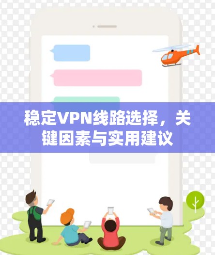 稳定VPN线路选择,关键因素与实用建议 稳定VPN线路选择,关键因素与实用建议