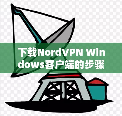 下载NordVPN Windows客户端的步骤如下 下载NordVPN Windows客户端的步骤如下