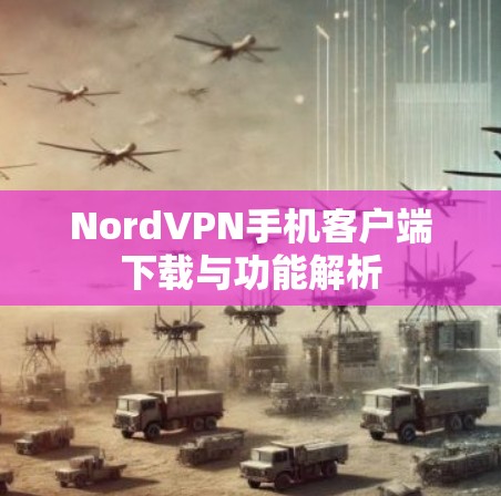 NordVPN手机客户端下载与功能解析 NordVPN手机客户端下载与功能解析