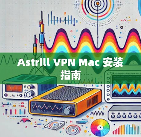 Astrill VPN Mac 安装指南 Astrill VPN Mac 安装指南