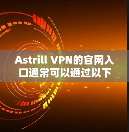 Astrill VPN的官网入口通常可以通过以下步骤找到 Astrill VPN的官网入口通常可以通过以下步骤找到
