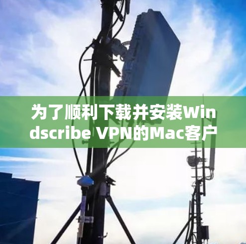 为了顺利下载并安装Windscribe VPN的Mac客户端,请按照以下步骤操作 为了顺利下载并安装Windscribe VPN的Mac客户端,请按照以下步骤操作