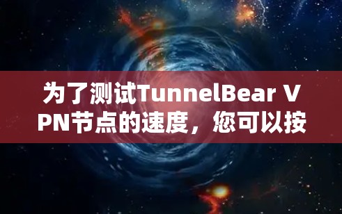 为了测试TunnelBear VPN节点的速度,您可以按照以下步骤进行 为了测试TunnelBear VPN节点的速度,您可以按照以下步骤进行