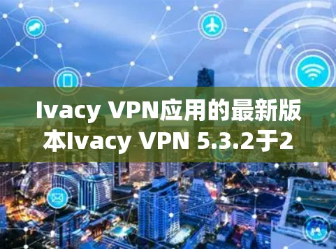 Ivacy VPN应用的最新版本Ivacy VPN 5.3.2于2023年12月发布,带来了显著的改进和新功能,提升了隐私保护、网络连接、用户体验、安全性、性能和兼容性。以下是该版本的主要更新内容 Ivacy VPN应用的最新版本Ivacy VPN 5.3.2于2023年12月发布,带来了显著的改进和新功能,提升了隐私保护、网络连接、用户体验、安全性、性能和兼容性。以下是该版本的主要更新内容