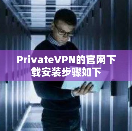 PrivateVPN的官网下载安装步骤如下 PrivateVPN的官网下载安装步骤如下