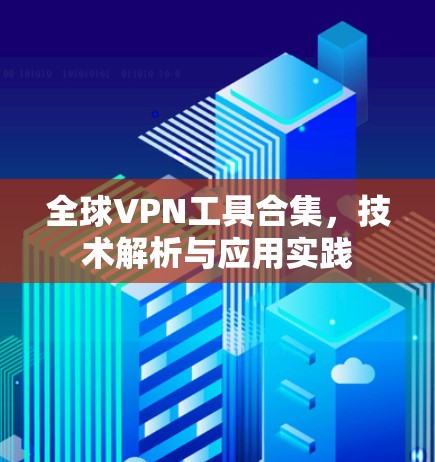 全球VPN工具合集,技术解析与应用实践 全球VPN工具合集,技术解析与应用实践