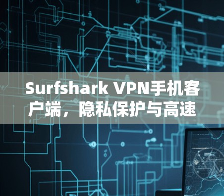 Surfshark VPN手机客户端,隐私保护与高速连接的双重保障 Surfshark VPN手机客户端,隐私保护与高速连接的双重保障