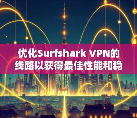 优化Surfshark VPN的线路以获得最佳性能和稳定性,可以按照以下步骤进行 优化Surfshark VPN的线路以获得最佳性能和稳定性,可以按照以下步骤进行
