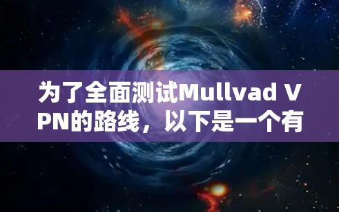 为了全面测试Mullvad VPN的路线,以下是一个有条理的测试步骤和结果分析 为了全面测试Mullvad VPN的路线,以下是一个有条理的测试步骤和结果分析