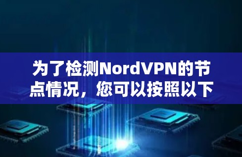为了检测NordVPN的节点情况,您可以按照以下步骤进行 为了检测NordVPN的节点情况,您可以按照以下步骤进行