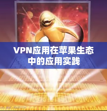 VPN应用在苹果生态中的应用实践 VPN应用在苹果生态中的应用实践