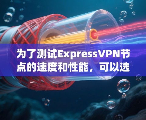 为了测试ExpressVPN节点的速度和性能,可以选择以下工具 为了测试ExpressVPN节点的速度和性能,可以选择以下工具