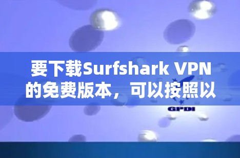 要下载Surfshark VPN的免费版本,可以按照以下步骤操作 要下载Surfshark VPN的免费版本,可以按照以下步骤操作