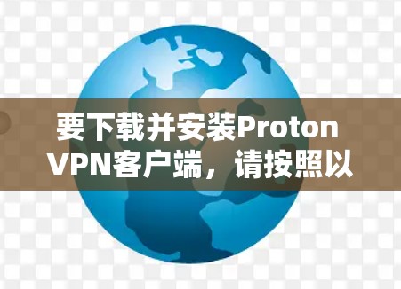 要下载并安装Proton VPN客户端,请按照以下步骤操作 要下载并安装Proton VPN客户端,请按照以下步骤操作