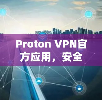 Proton VPN官方应用,安全高速网络通道 Proton VPN官方应用,安全高速网络通道