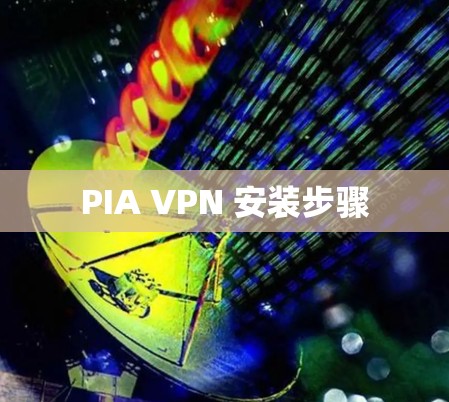 PIA VPN 安装步骤 PIA VPN 安装步骤