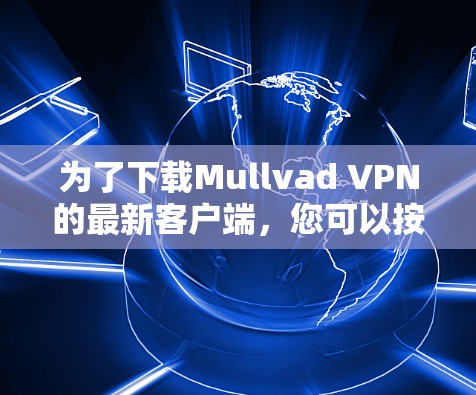 为了下载Mullvad VPN的最新客户端,您可以按照以下步骤操作 为了下载Mullvad VPN的最新客户端,您可以按照以下步骤操作