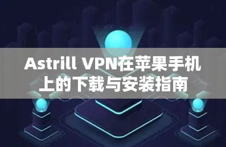 Astrill VPN在苹果手机上的下载与安装指南 Astrill VPN在苹果手机上的下载与安装指南