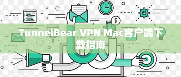 TunnelBear VPN Mac客户端下载指南 TunnelBear VPN Mac客户端下载指南