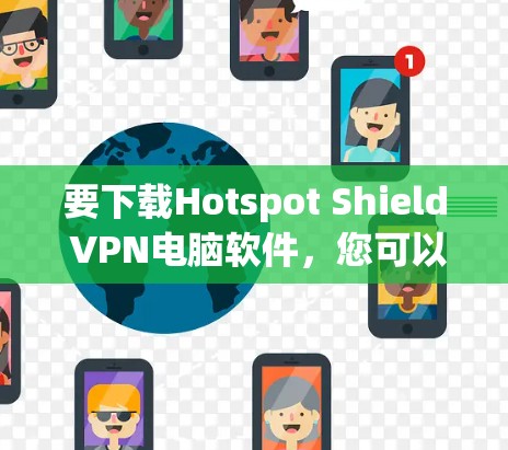 要下载Hotspot Shield VPN电脑软件,您可以按照以下步骤操作 要下载Hotspot Shield VPN电脑软件,您可以按照以下步骤操作