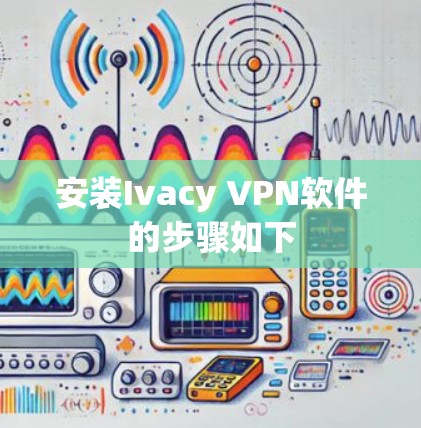 安装Ivacy VPN软件的步骤如下 安装Ivacy VPN软件的步骤如下