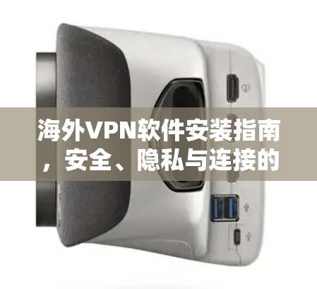 海外VPN软件安装指南,安全、隐私与连接的保障 海外VPN软件安装指南,安全、隐私与连接的保障