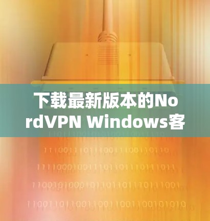 下载最新版本的NordVPN Windows客户端步骤如下 下载最新版本的NordVPN Windows客户端步骤如下