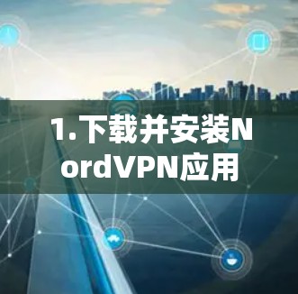 1.下载并安装NordVPN应用 1.下载并安装NordVPN应用