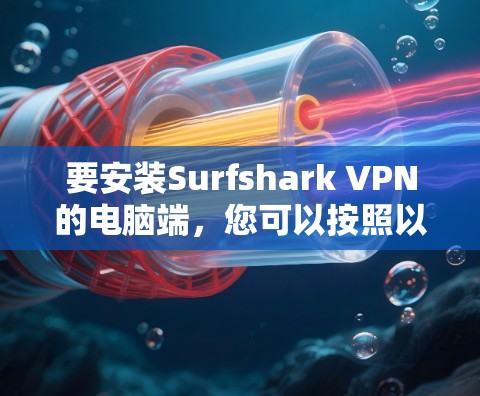要安装Surfshark VPN的电脑端,您可以按照以下步骤操作 要安装Surfshark VPN的电脑端,您可以按照以下步骤操作