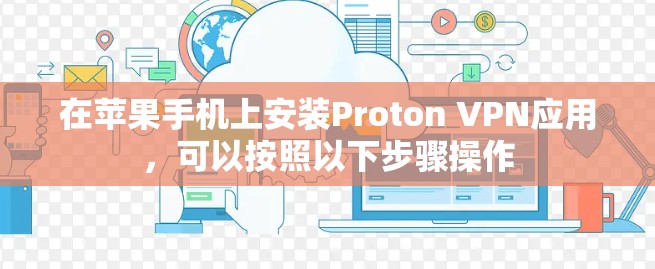 在苹果手机上安装Proton VPN应用,可以按照以下步骤操作 在苹果手机上安装Proton VPN应用,可以按照以下步骤操作