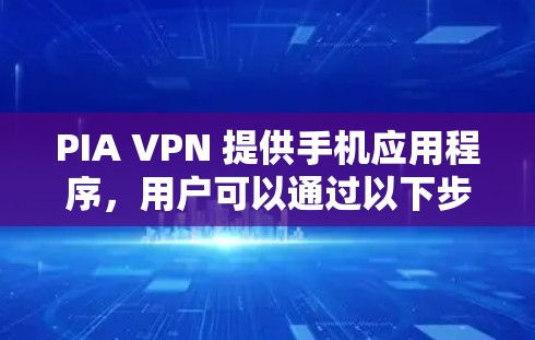 PIA VPN 提供手机应用程序,用户可以通过以下步骤获取和安装 PIA VPN 提供手机应用程序,用户可以通过以下步骤获取和安装