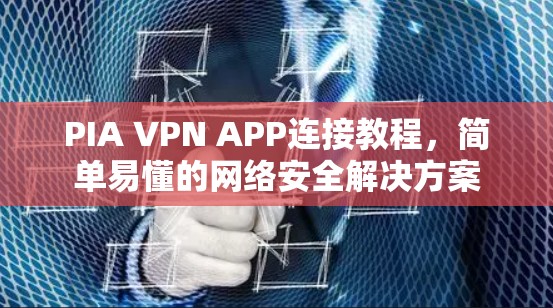 PIA VPN APP连接教程,简单易懂的网络安全解决方案 PIA VPN APP连接教程,简单易懂的网络安全解决方案