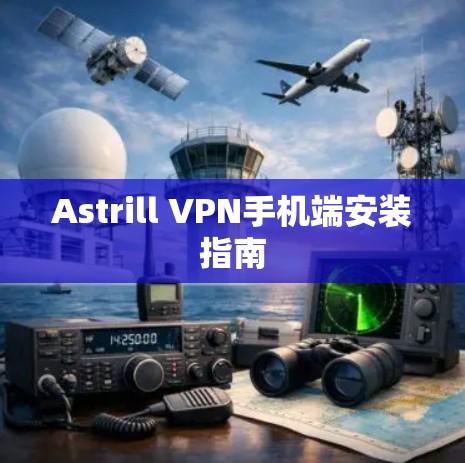 Astrill VPN手机端安装指南 Astrill VPN手机端安装指南