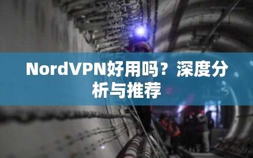 NordVPN好用吗?深度分析与推荐 NordVPN好用吗?深度分析与推荐