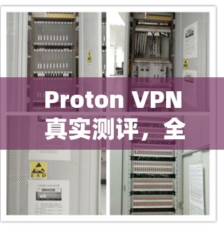Proton VPN 真实测评,全面评估其性能与隐私保护 Proton VPN 真实测评,全面评估其性能与隐私保护