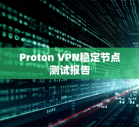 Proton VPN稳定节点测试报告 Proton VPN稳定节点测试报告