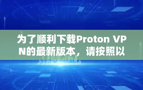 为了顺利下载Proton VPN的最新版本,请按照以下步骤操作 为了顺利下载Proton VPN的最新版本,请按照以下步骤操作