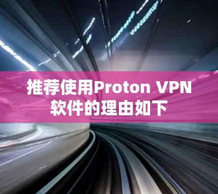 推荐使用Proton VPN软件的理由如下 推荐使用Proton VPN软件的理由如下