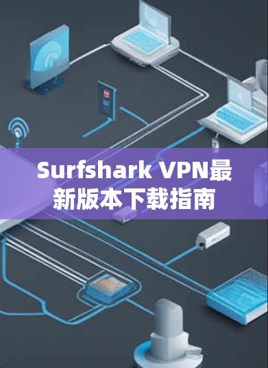 Surfshark VPN最新版本下载指南 Surfshark VPN最新版本下载指南