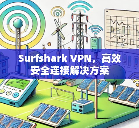Surfshark VPN,高效安全连接解决方案 Surfshark VPN,高效安全连接解决方案