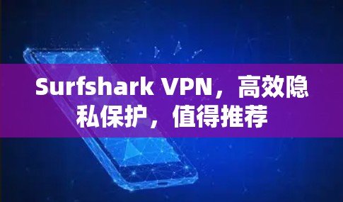 Surfshark VPN,高效隐私保护,值得推荐 Surfshark VPN,高效隐私保护,值得推荐
