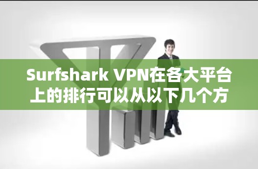 Surfshark VPN在各大平台上的排行可以从以下几个方面进行分析 Surfshark VPN在各大平台上的排行可以从以下几个方面进行分析