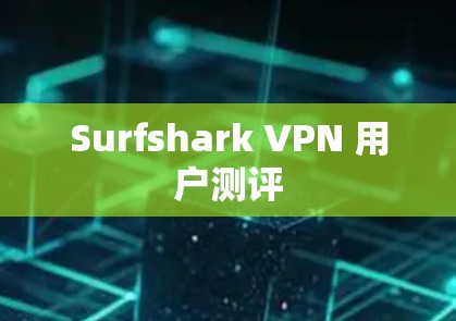 Surfshark VPN 用户测评 Surfshark VPN 用户测评